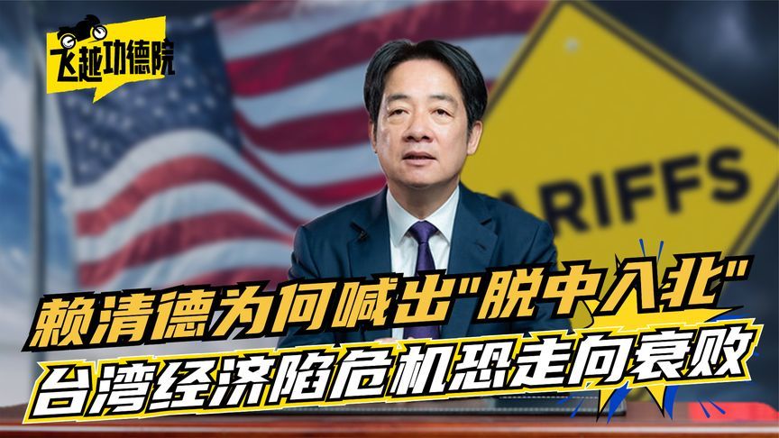 赖清德为何喊“脱中入北”？特朗普关税施压，台湾经济恐加速衰亡