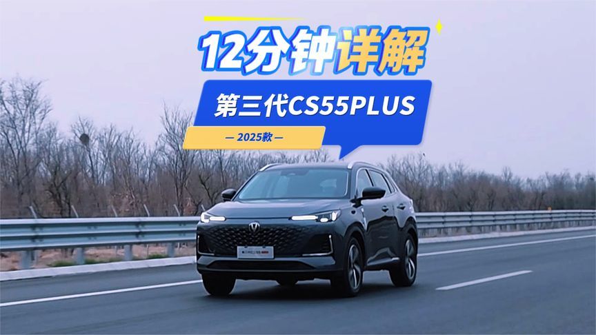 12分钟详解2025款第三代CS55PLUS：绝不只是动力强、省油那么简单