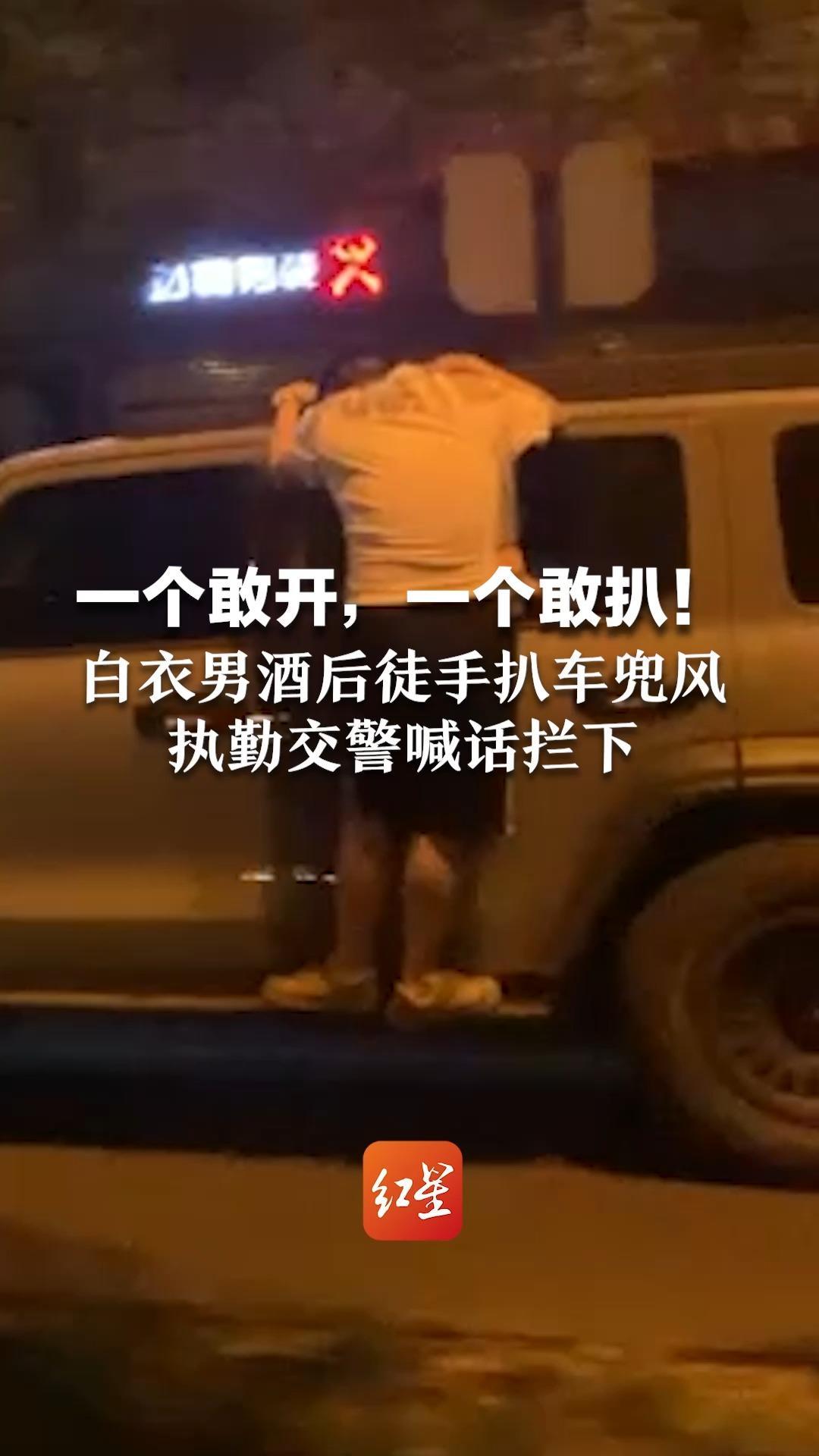 一个敢开，一个敢扒！白衣男酒后徒手扒车兜风  执勤交警喊话拦下，已批评教育