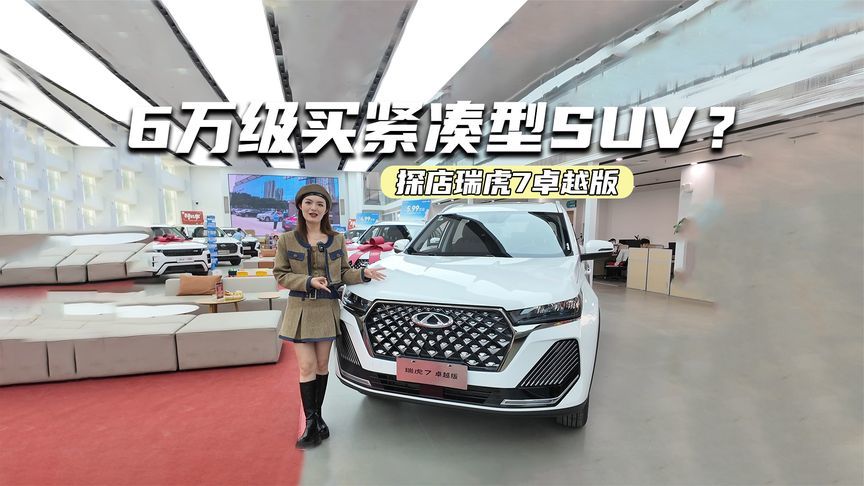 6万级买紧凑型SUV？探店瑞虎7卓越版：空间大，配置主打实用
