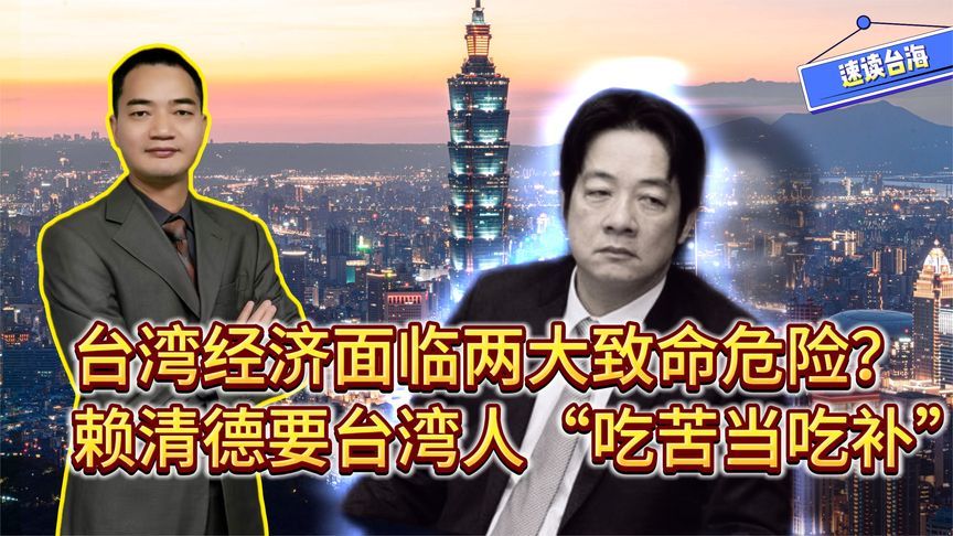 台湾经济面临两大致命危险？赖清德竟要台湾人“吃苦当吃补”