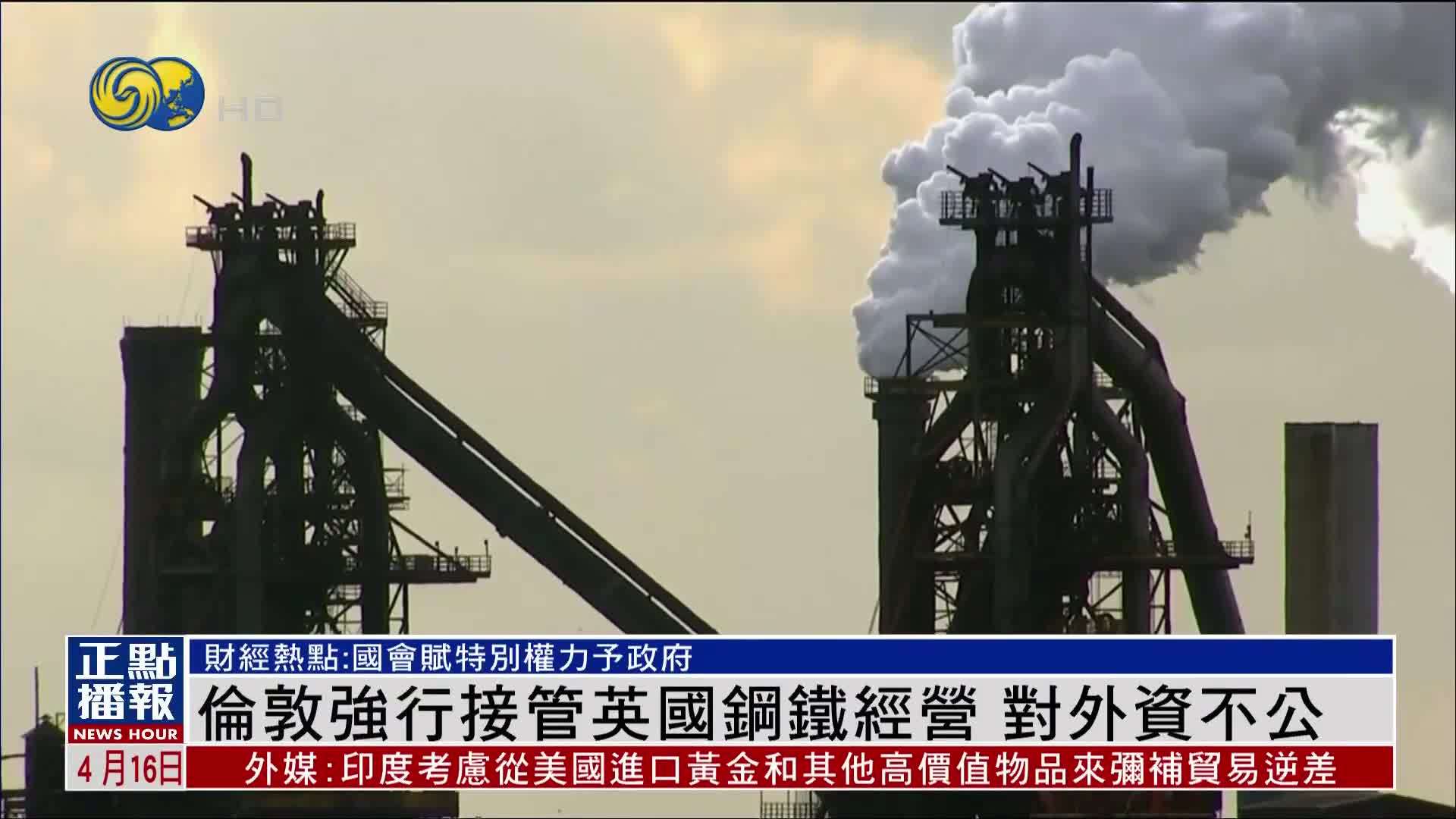 财经热点｜伦敦强行接管英国钢铁经营 对外资不公
