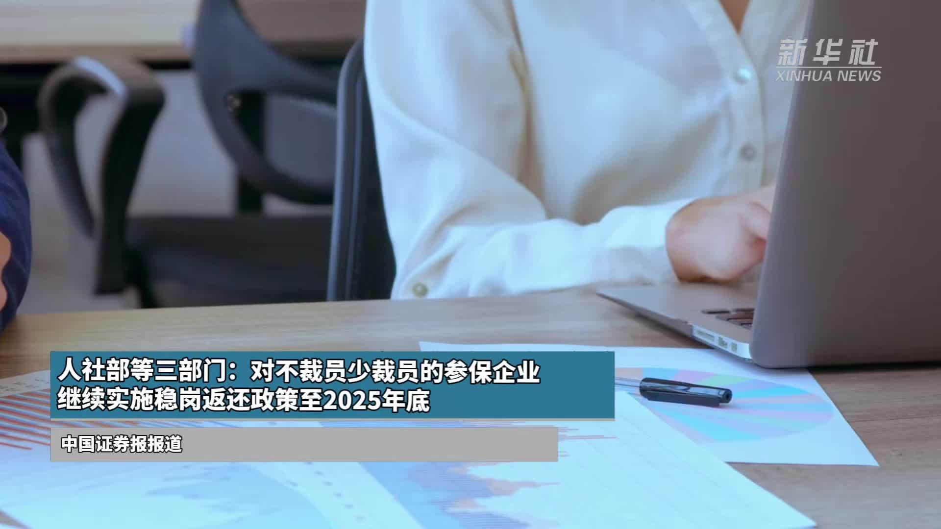人社部等三部门：对不裁员少裁员的参保企业继续实施稳岗返还政策至2025年底