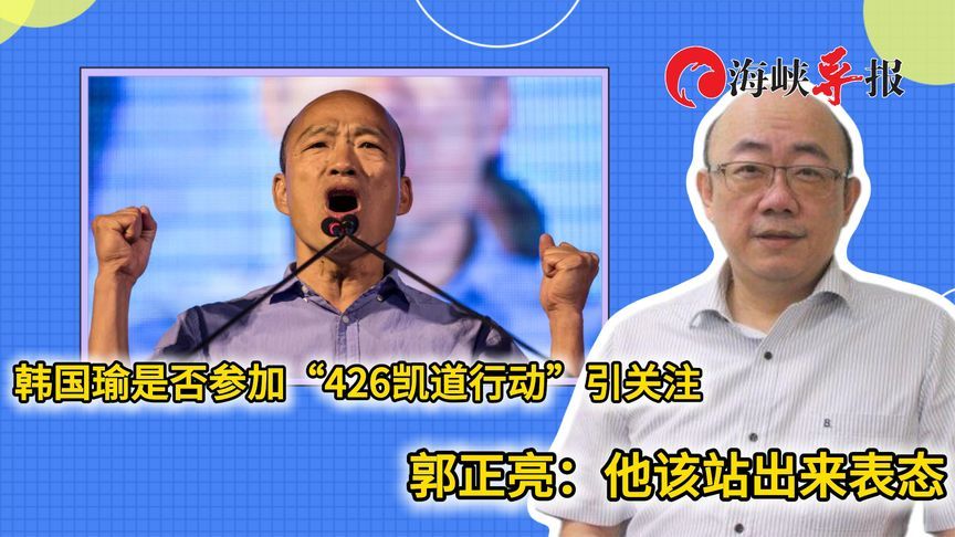韩国瑜受邀出席“4·26”凯道游行，郭正亮：他应该站出来表态
