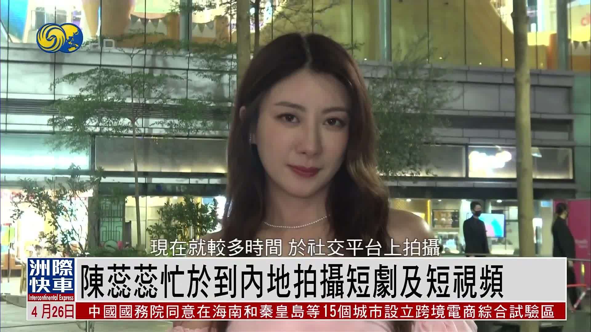 娱乐快递｜陈蕊蕊忙于到内地拍摄短剧及短视频