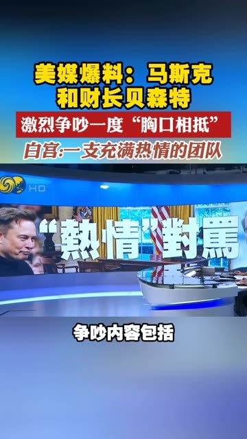 美媒爆料：马斯克和财长贝森特 激烈争吵一度“胸口相抵”白宫：一支充满热情的团队 #马斯克  #吵架  #热情