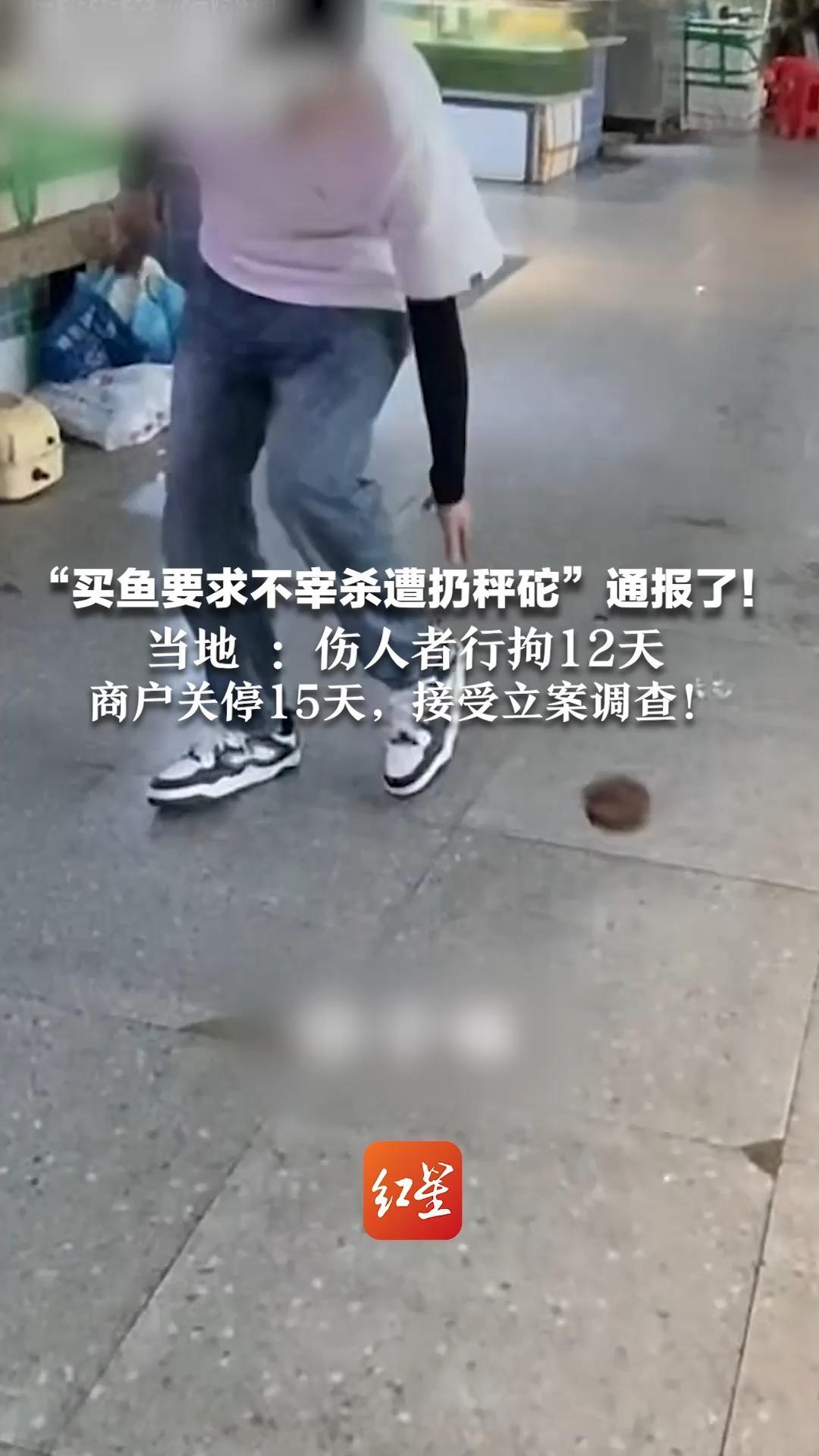 “买鱼要求不宰杀遭扔秤砣”通报了！当地 ：伤人者行拘12天  商户关停15天，接受立案调查