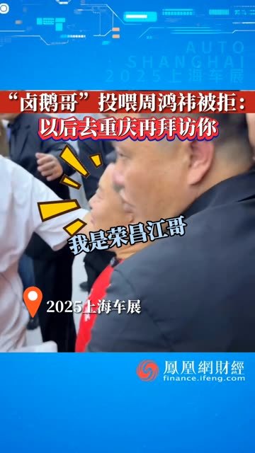 “卤鹅哥”投喂周鸿祎被拒：以后去重庆再拜访你 #财经 #经济 #2025上海车展