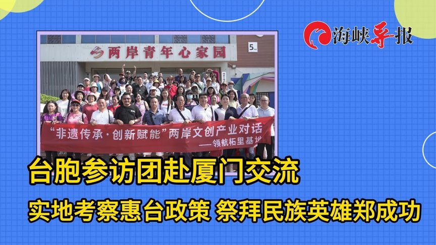 台胞参访团赴厦门交流：实地考察惠台政策，祭拜民族英雄郑成功