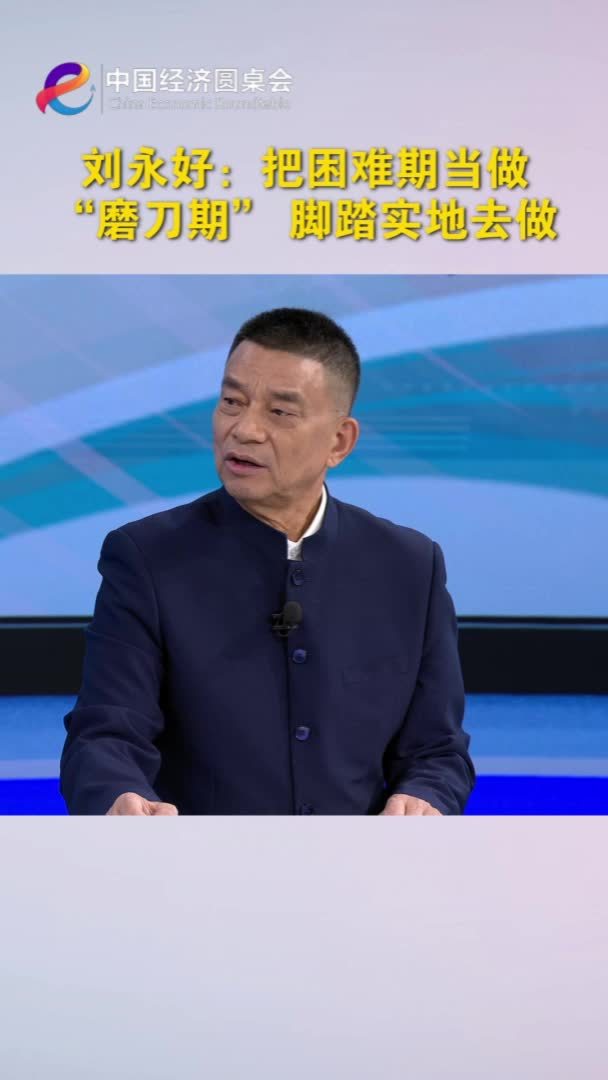 中国经济圆桌会｜刘永好：把困难期当做“磨刀期”脚踏实地去做