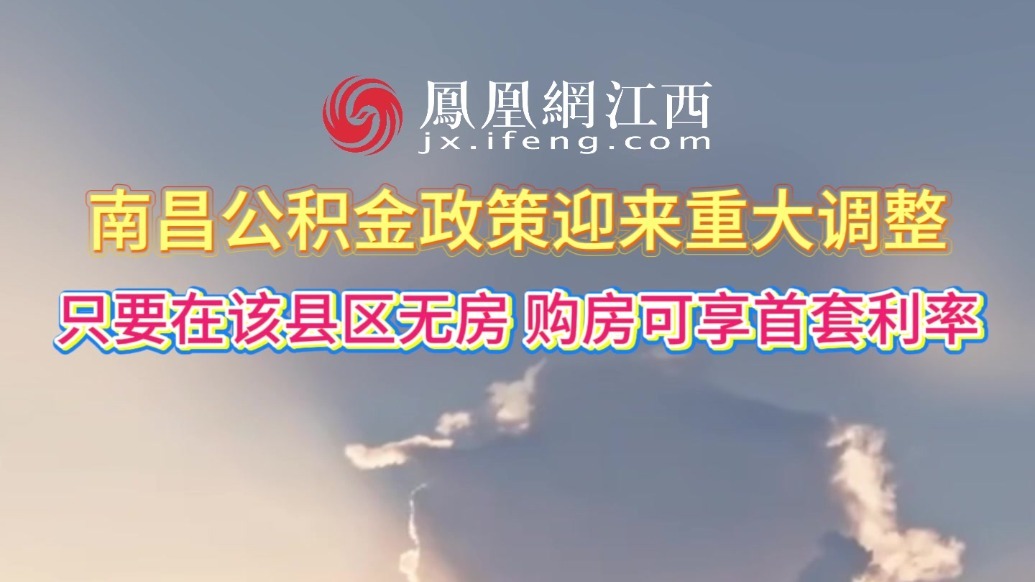 南昌公积金政策迎来重大调整 只要在该县区无房购房可享首套利率