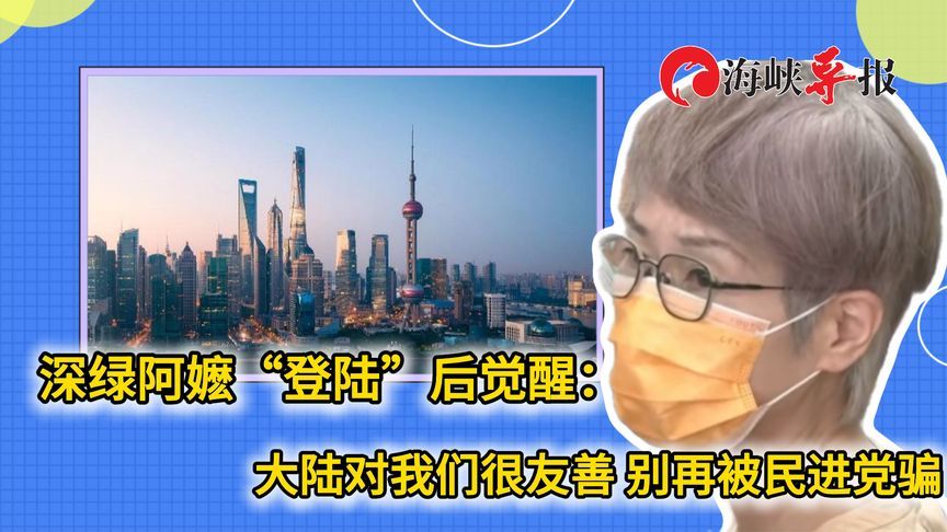 深绿阿嬷“登陆”后觉醒：大陆对我们很友善，别再被民进党骗