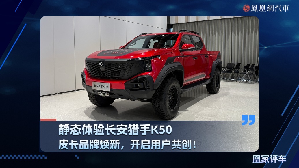 皮卡品牌焕新，开启用户共创！静态体验长安猎手K50