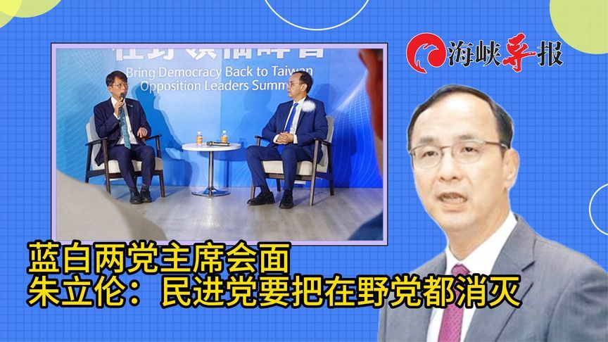 蓝白主席今早举行会面！朱立伦：民进党要把在野党全部消灭