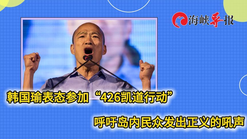 韩国瑜表态参加“426凯道行动”，呼吁岛内民众发出正义的吼声