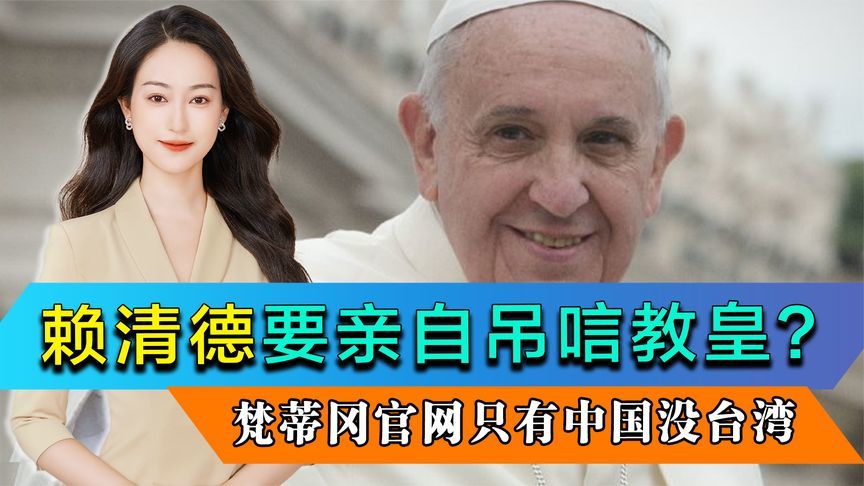 赖清德要亲自吊唁教皇？“台独”崩溃：梵蒂冈官网只有中国没台湾