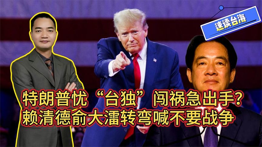 特朗普忧“台独”闯祸急出手？赖清德俞大㵢转弯喊不要战争