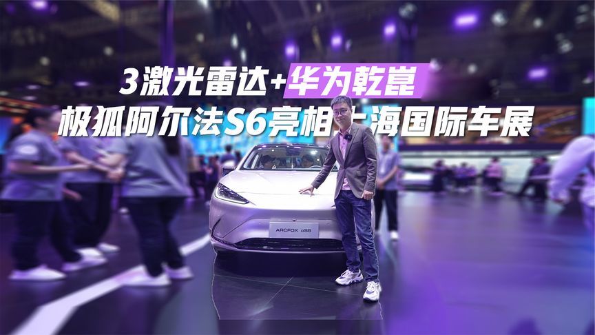 3激光雷达+华为乾崑，极狐阿尔法S6亮相上海国际车展