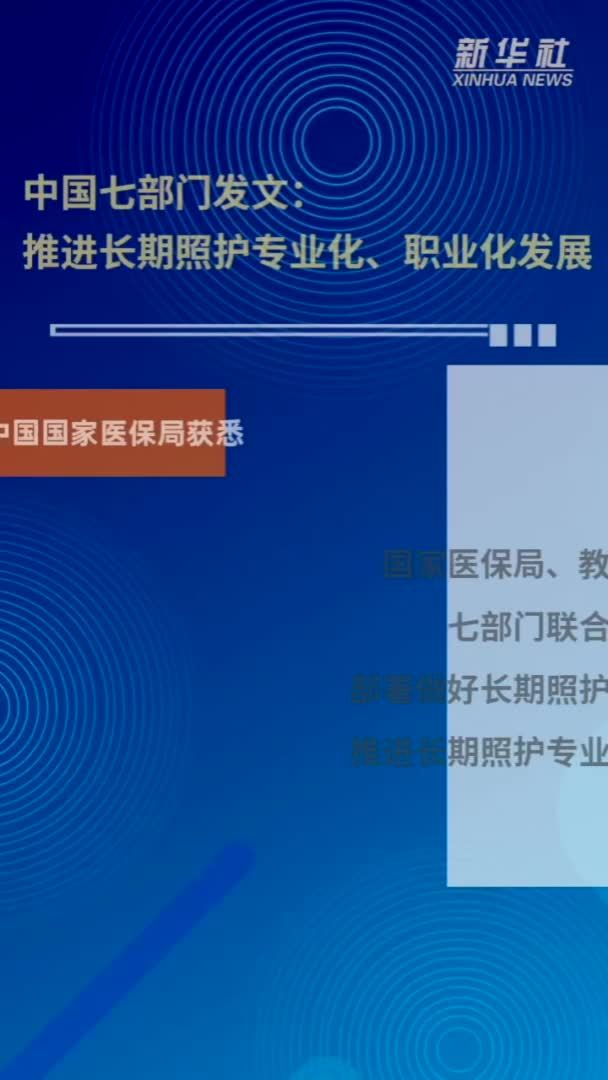 中国七部门发文：推进长期照护专业化、职业化发展