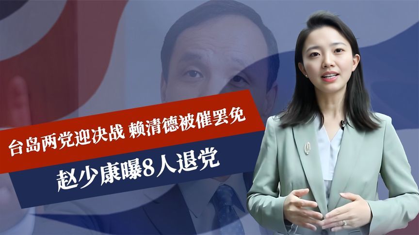 台岛两党迎决战，赖清德被催罢免，赵少康曝8人退党