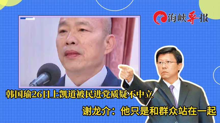 韩国瑜26日上凯道遭民进党指控，谢龙介：他只是和群众站在一起