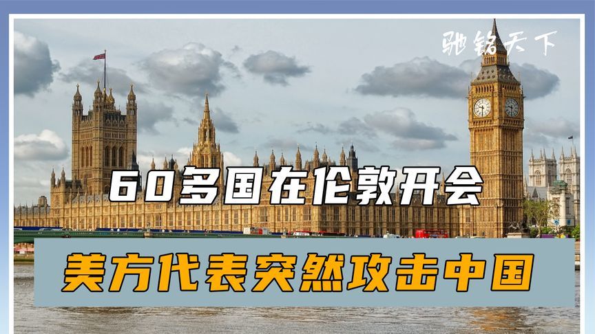 60多国在伦敦开会，美方代表突然攻击中国，现场出现不寻常一幕