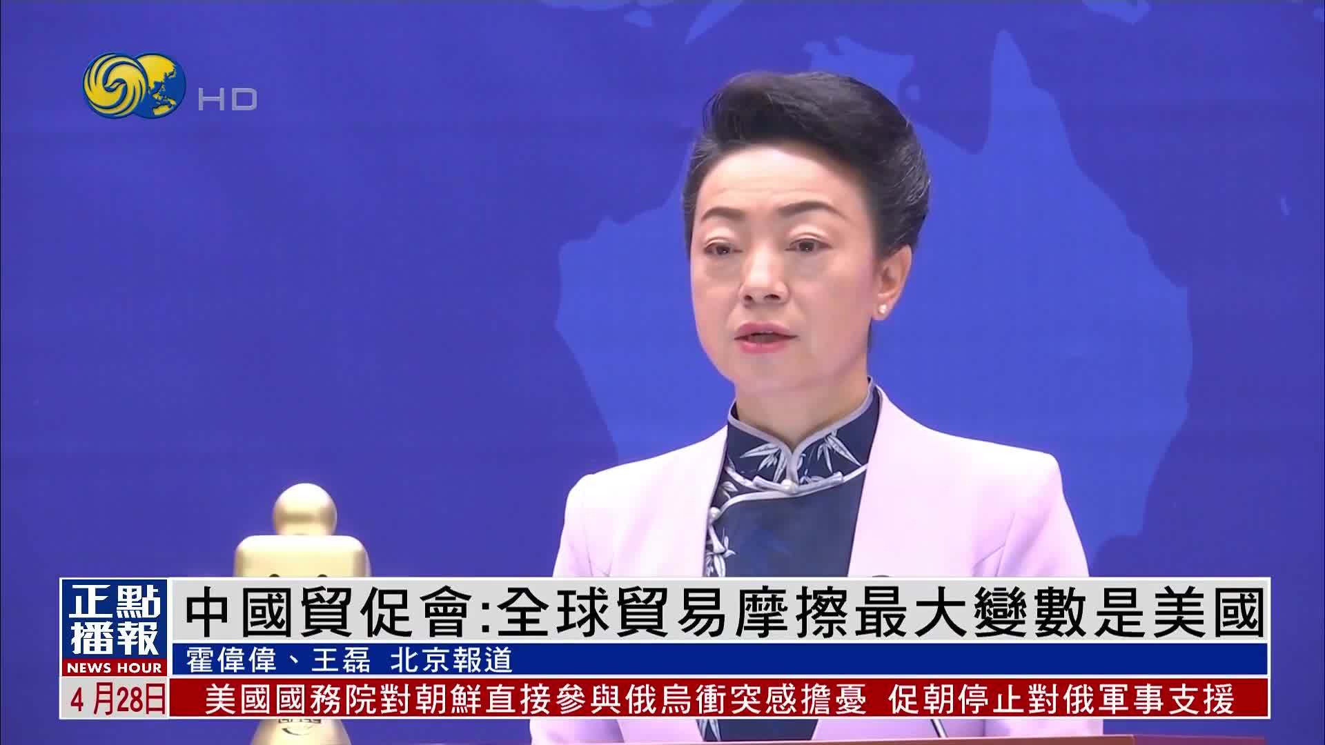 中国贸促会：全球贸易摩擦最大变数是美国