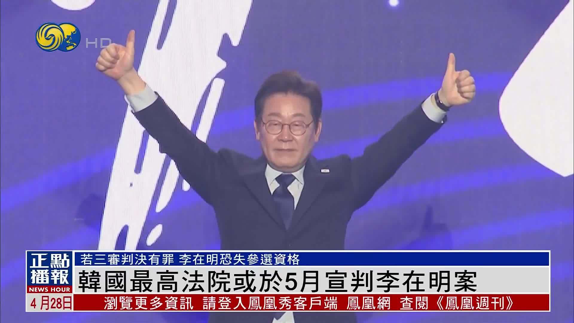 韩国最高法院或于5月宣判李在明案 若判决有罪恐失参选资格