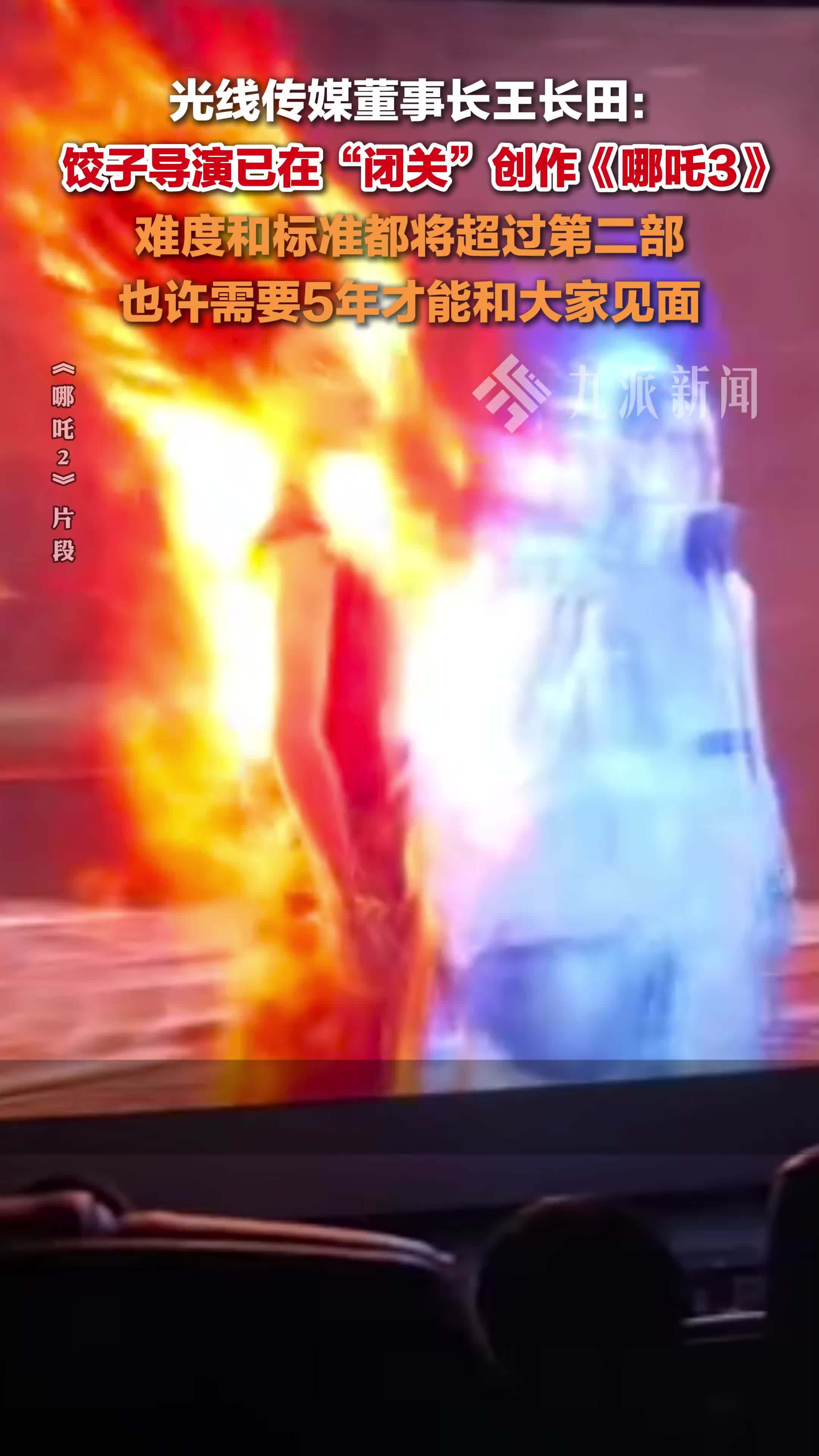 光线传媒董事长王长田：饺子导演正在闭关创作《哪吒3》，或许要5年时间