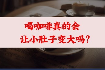 喝咖啡真的会让小肚子变大吗？