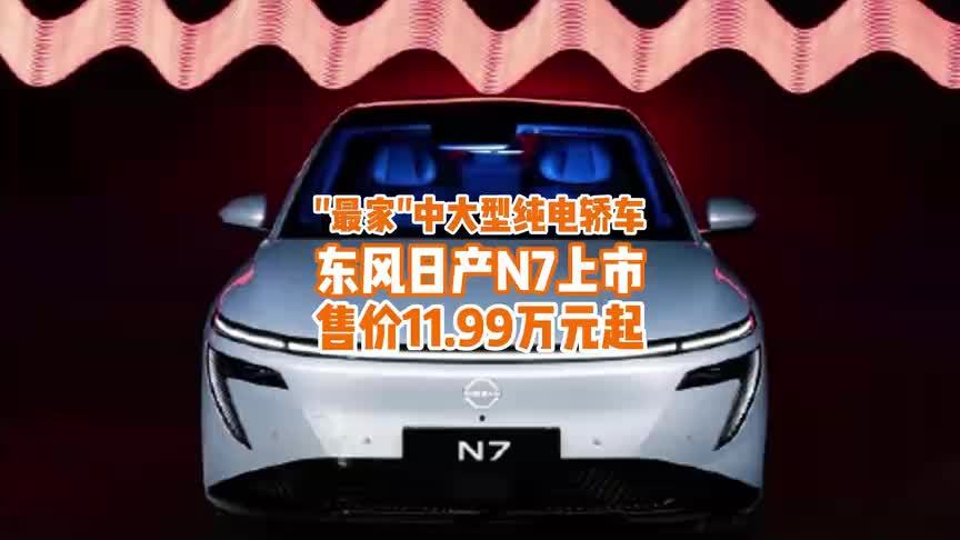 11.99万起！“最家”中大型纯电轿车东风日产N7大反攻来了