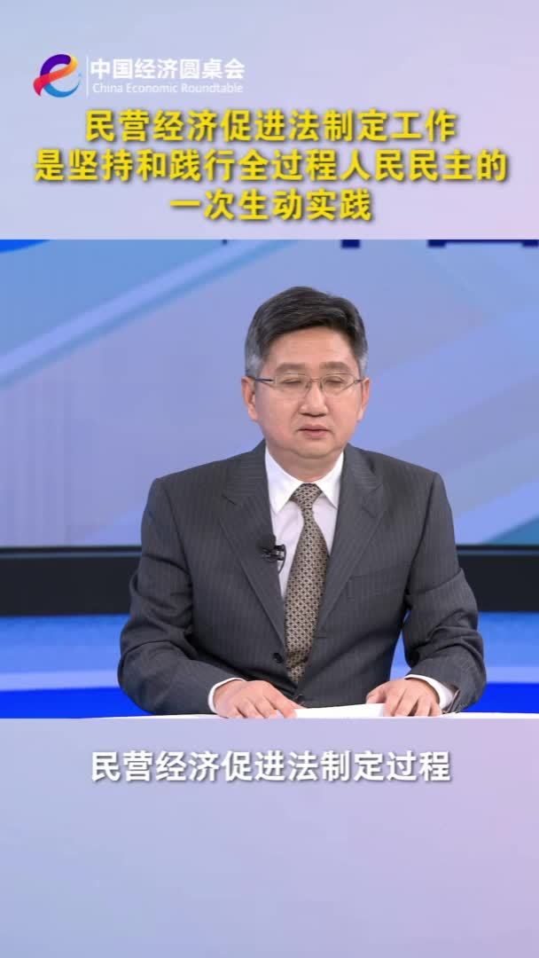 中国经济圆桌会｜民营经济促进法制定工作是坚持和践行全过程人民民主的一次生动实践
