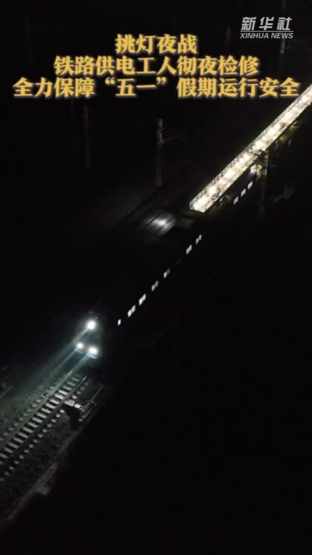 挑灯夜战 铁路供电工人彻夜检修 全力保障“五一”假期运行安全