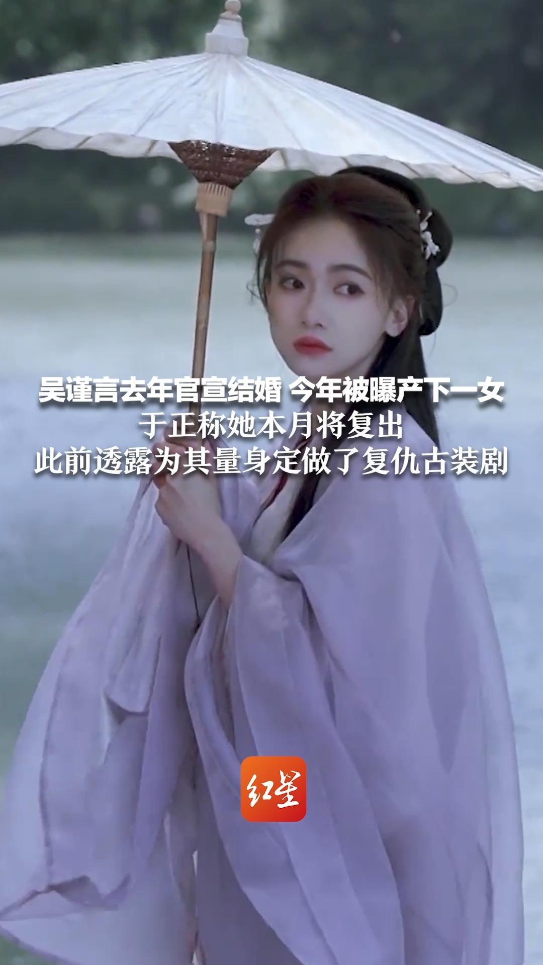 吴谨言去年官宣结婚 今年被曝产下一女 于正称她本月将复出 此前透露为其量身定做了复仇古装剧