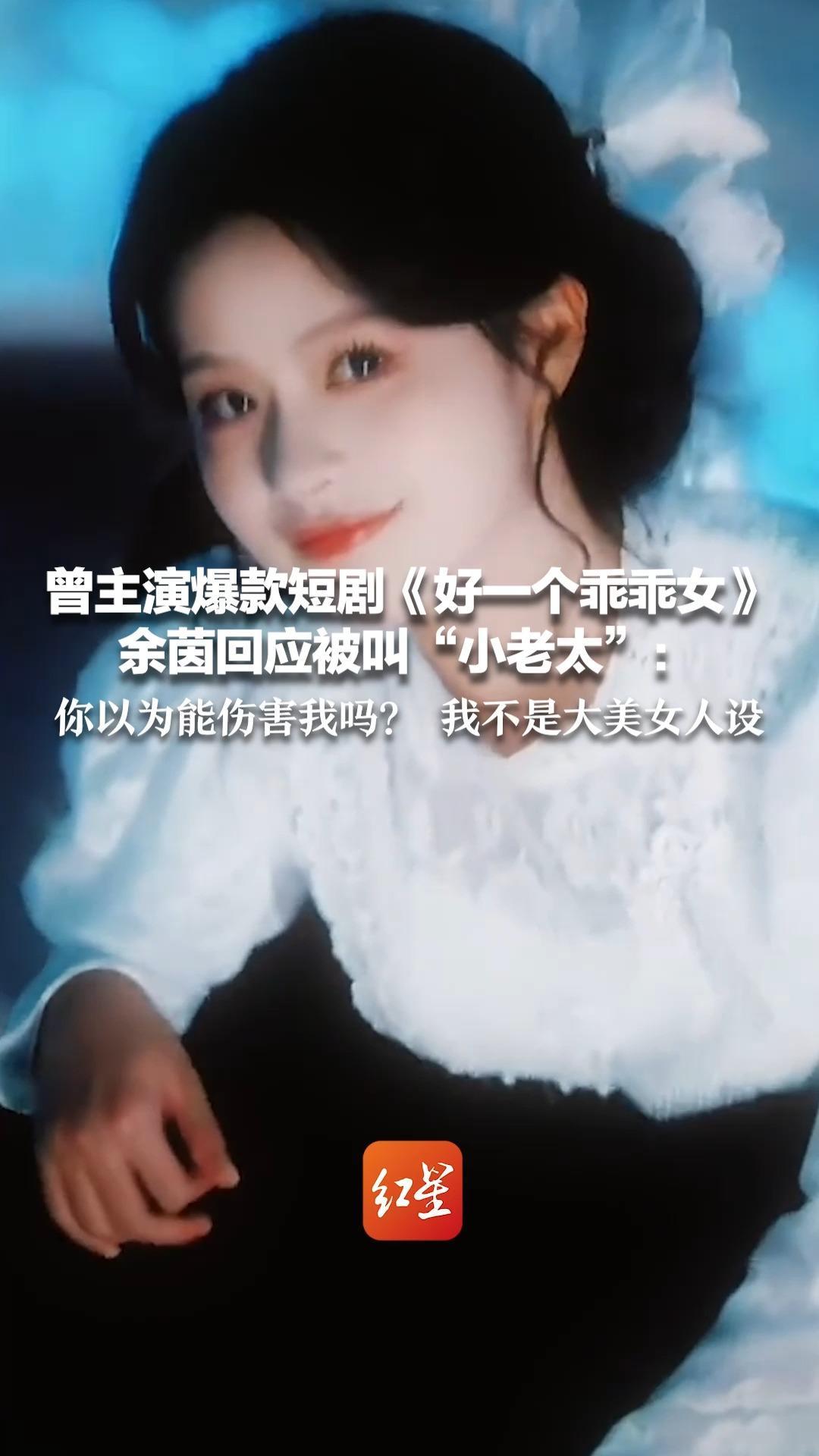 曾主演爆款短剧《好一个乖乖女》 余茵回应被叫“小老太”：你以为能伤害我吗？我不是大美女人设