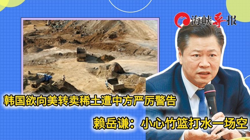 韩国欲向美国转卖稀土遭中方警告，赖岳谦：小心竹篮打水一场空