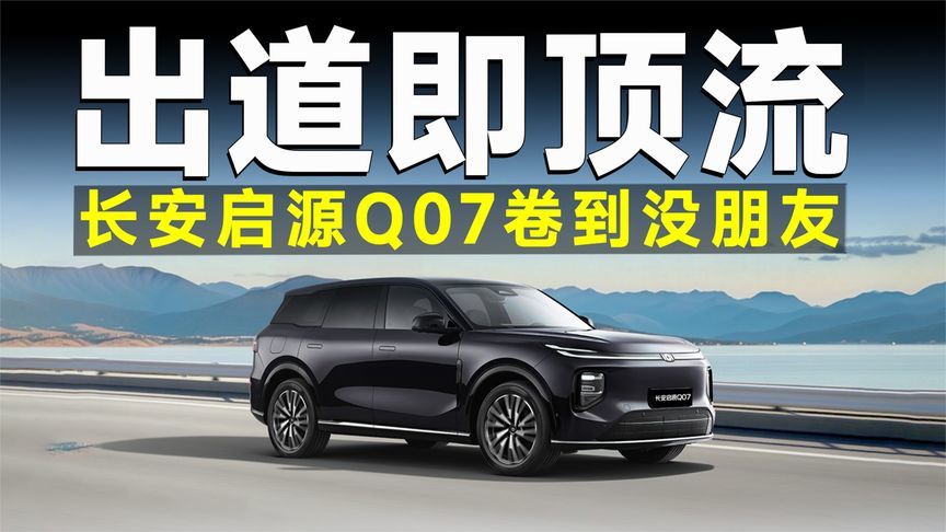 长安启源Q07卖爆真相！除了产品力降维打击，竟还藏着杀手锏