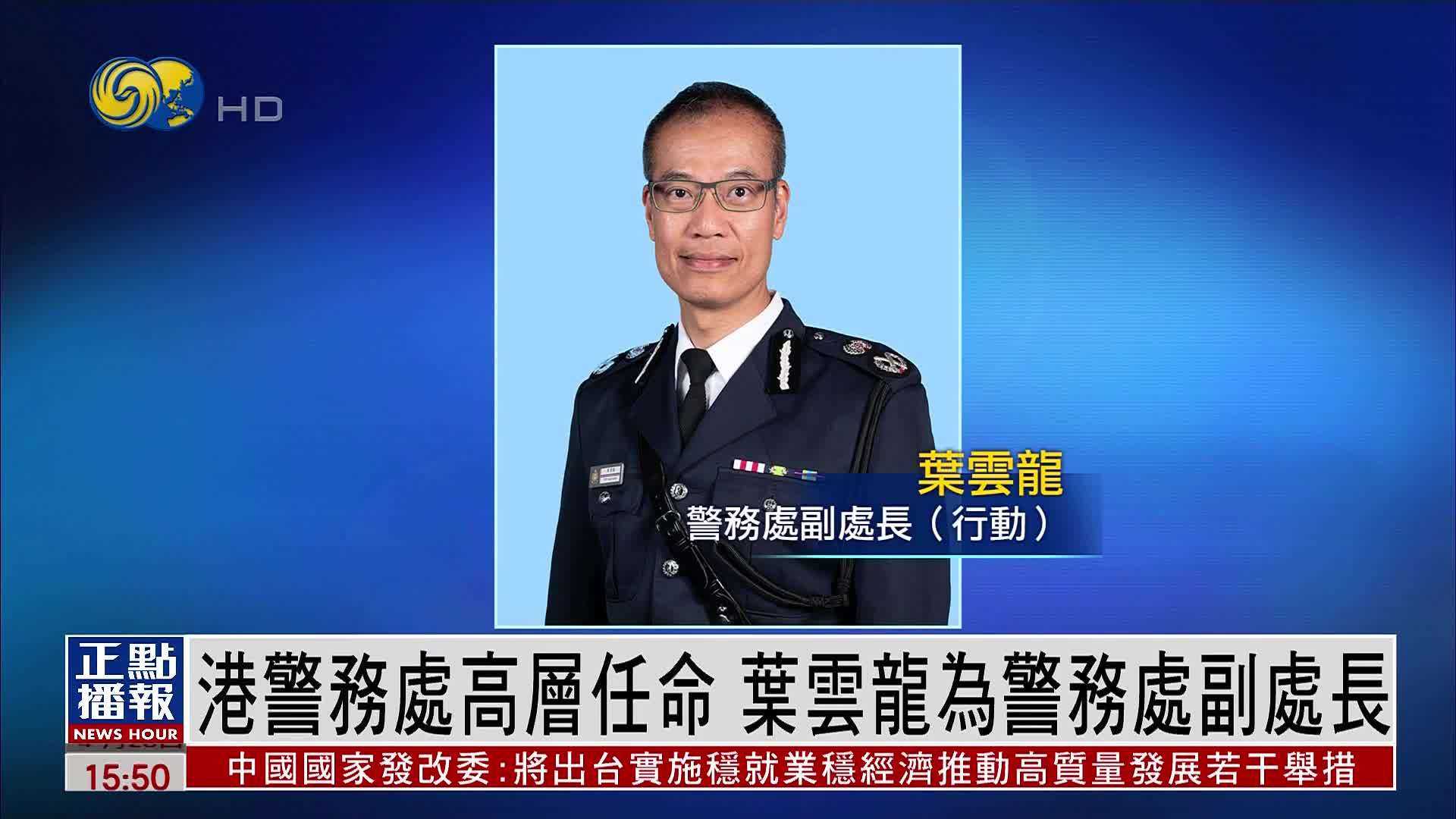 香港警务处高层任命 叶云龙为警务处副处长