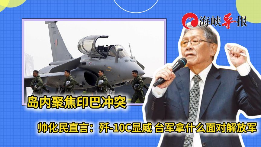 岛内聚焦印巴冲突，帅化民谈歼-10C显威：台军拿什么面对解放军？