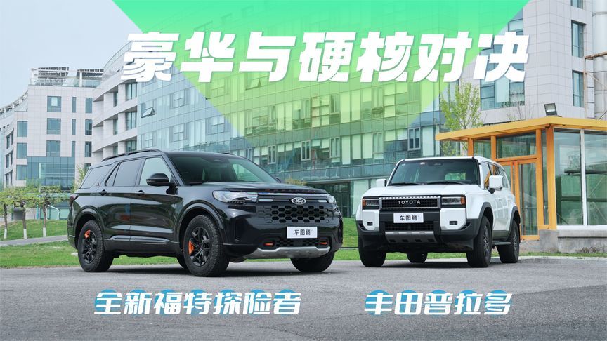 豪华与硬核对决！全新福特探险者VS丰田普拉多，到底怎么选？