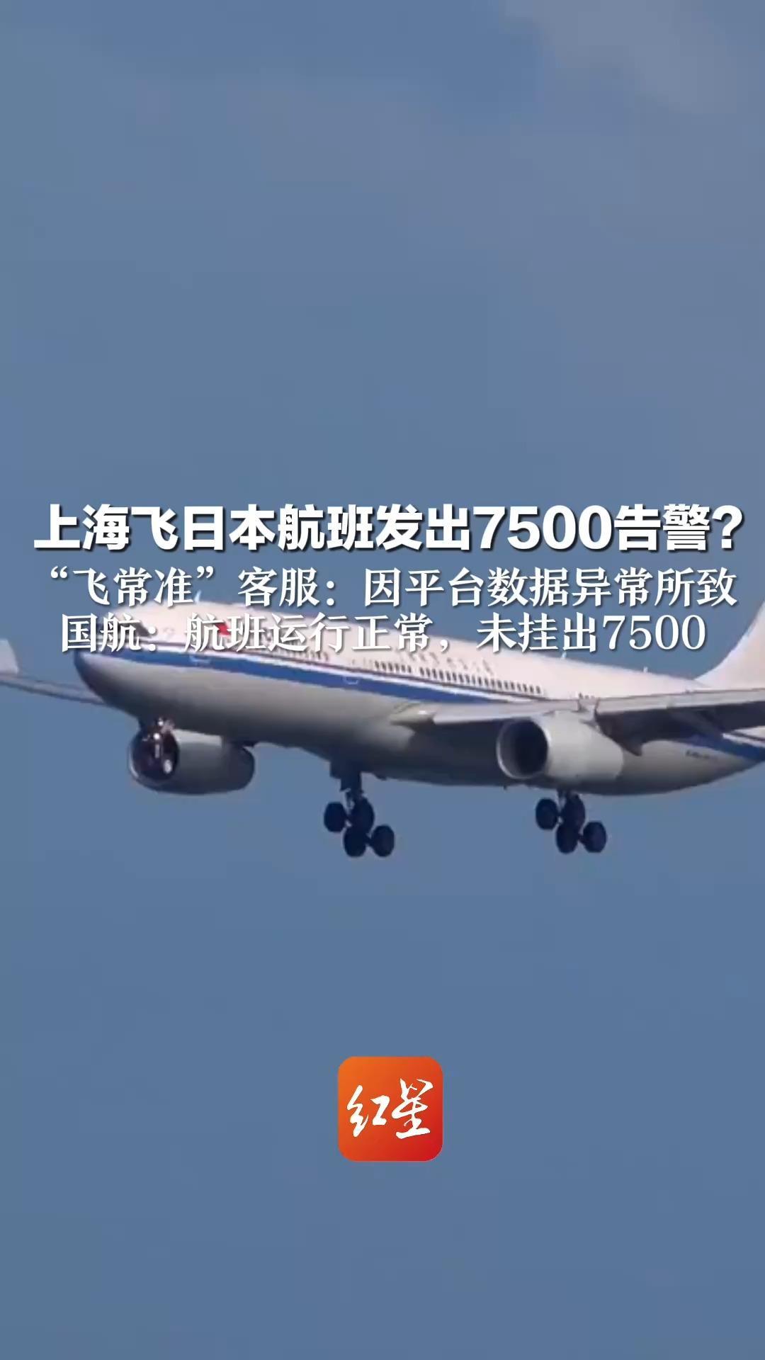上海飞日本航班发出7500告警？ “飞常准”客服：因平台数据异常所致  国航：航班运行正常，未挂出7500