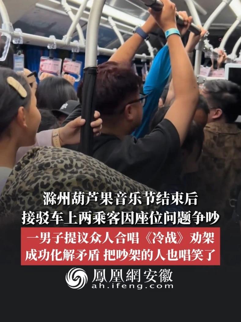 #凤观NEWS  5月4日消息，安徽滁州，葫芦果音乐节结束后，接驳车上两乘客因座位问题争吵，一男子提议众人合唱《冷战》劝架，成功化解矛盾，把吵架的人也唱笑了。#矛盾 #合唱 #劝架
