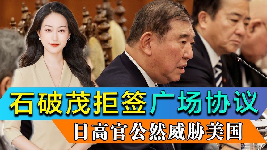 美国关税施压失败，石破茂拒签广场协议，日本高官公然威胁美国