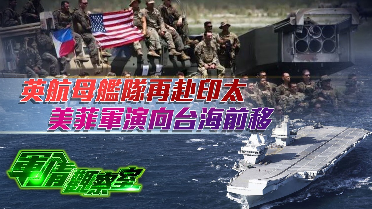 英航母舰队再赴印太，美菲军演向台海前移