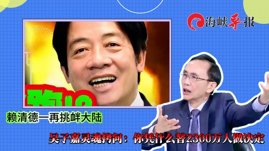 赖清德一再挑衅大陆，吴子嘉灵魂拷问：你凭什么替2300万人做决定