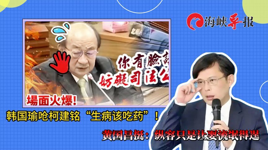 韩国瑜呛柯建铭“生病该吃药”！黄国昌挺：纵容只是让耍流氓得逞