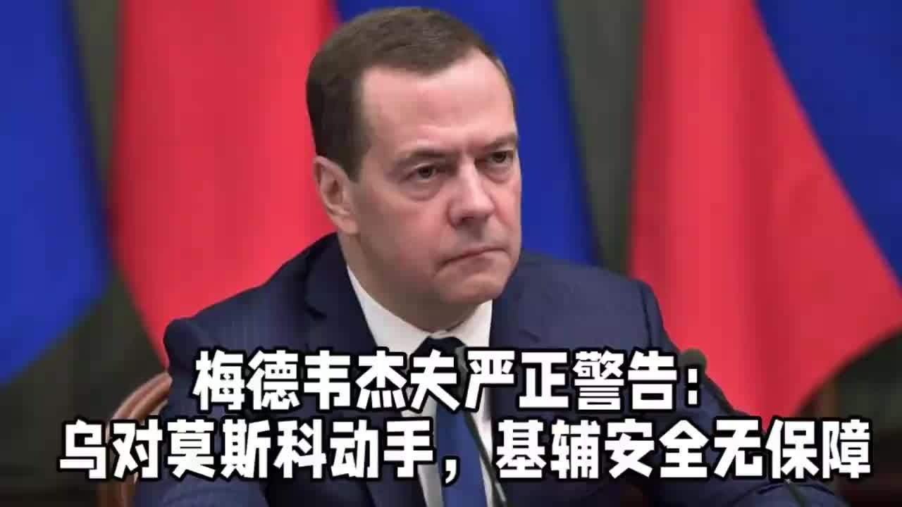 梅德韦杰夫严正警告：乌对莫斯科动手，基辅安全无保障