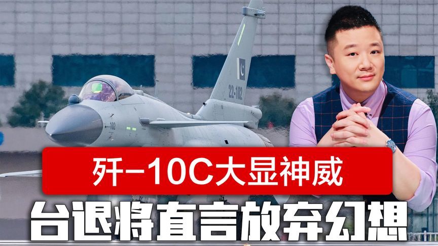 歼-10C在印巴冲突大显神威，岛内舆论哗然，台退将直言放弃幻想