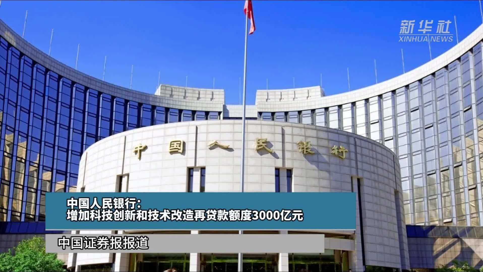 中国人民银行：增加科技创新和技术改造再贷款额度3000亿元