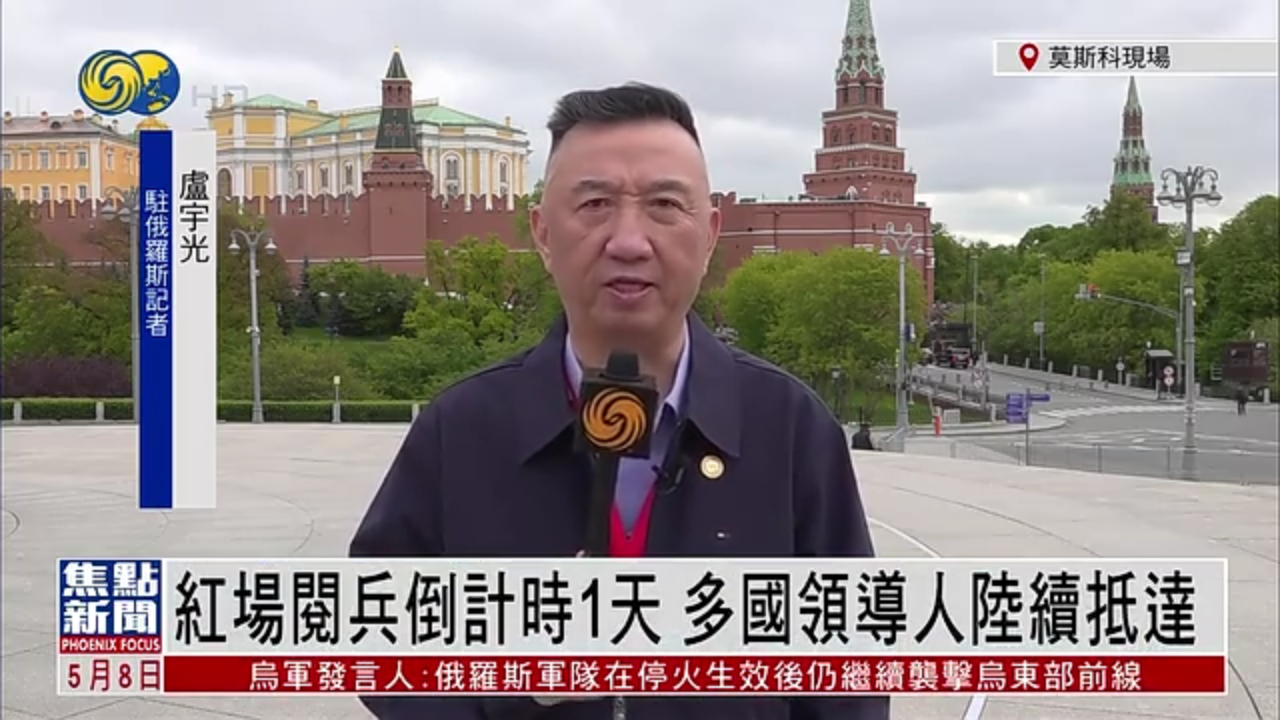 记者连线｜俄罗斯红场阅兵倒计时1天 多国领导人陆续抵达